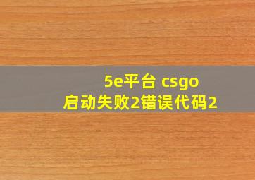 5e平台 csgo启动失败2错误代码2